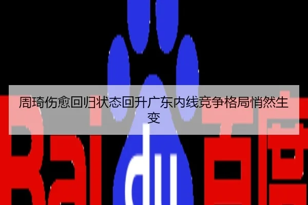 周琦伤愈回归状态回升广东内线竞争格局悄然生变